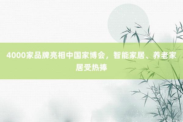 4000家品牌亮相中国家博会，智能家居、养老家居受热捧
