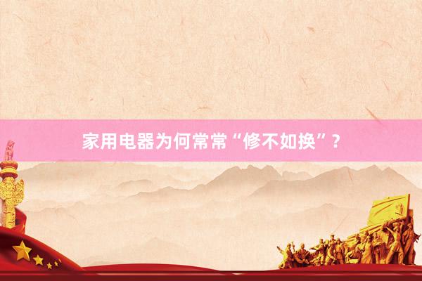 家用电器为何常常“修不如换”？