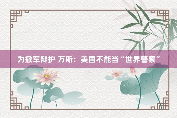 为撤军辩护 万斯：美国不能当“世界警察”