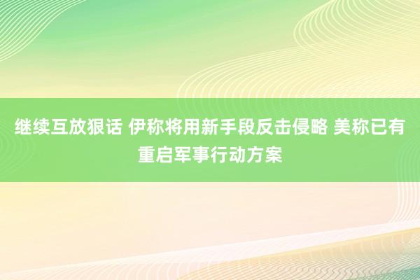 继续互放狠话 伊称将用新手段反击侵略 美称已有重启军事行动方案
