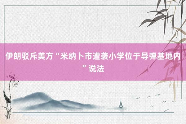 伊朗驳斥美方“米纳卜市遭袭小学位于导弹基地内”说法