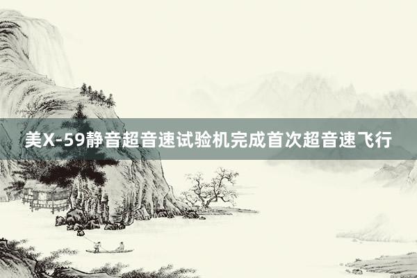 美X-59静音超音速试验机完成首次超音速飞行