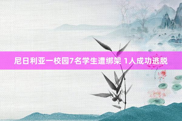 尼日利亚一校园7名学生遭绑架 1人成功逃脱