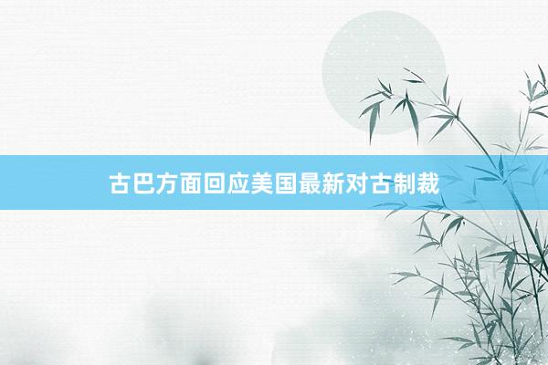 古巴方面回应美国最新对古制裁