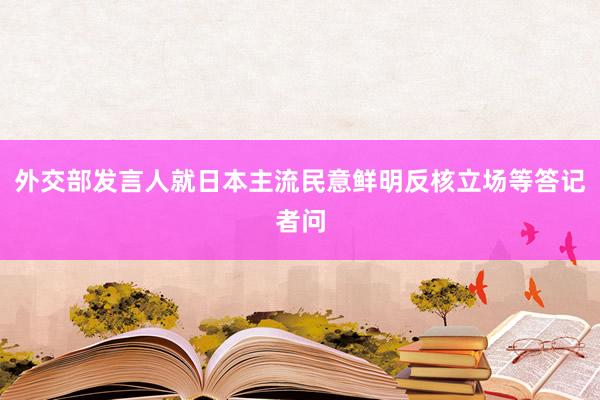 外交部发言人就日本主流民意鲜明反核立场等答记者问