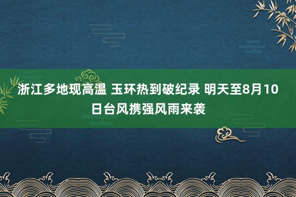 浙江多地现高温 玉环热到破纪录 明天至8月10日台风携强风雨来袭
