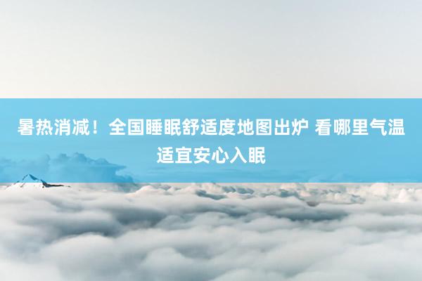 暑热消减！全国睡眠舒适度地图出炉 看哪里气温适宜安心入眠