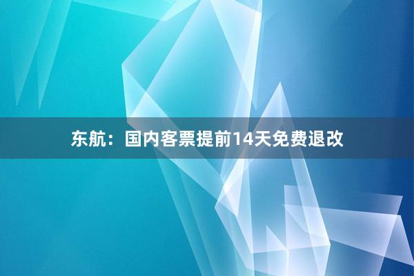东航：国内客票提前14天免费退改