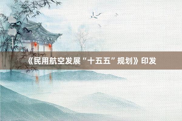《民用航空发展“十五五”规划》印发
