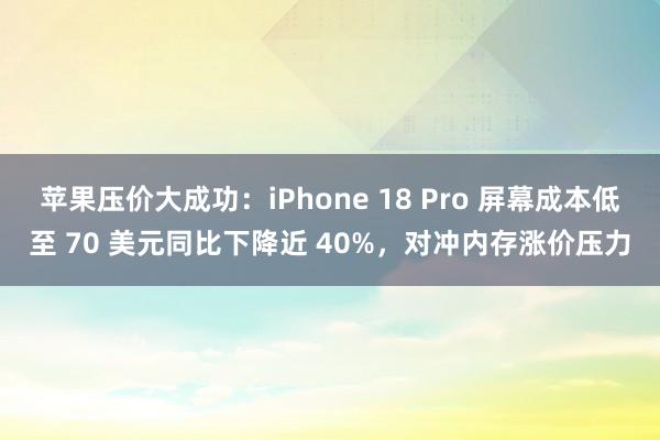 苹果压价大成功：iPhone 18 Pro 屏幕成本低至 70 美元同比下降近 40%，对冲内存涨价压力