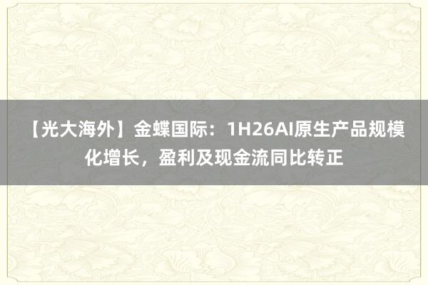 【光大海外】金蝶国际：1H26AI原生产品规模化增长，盈利及现金流同比转正