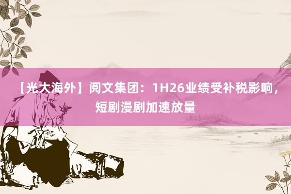 【光大海外】阅文集团：1H26业绩受补税影响，短剧漫剧加速放量