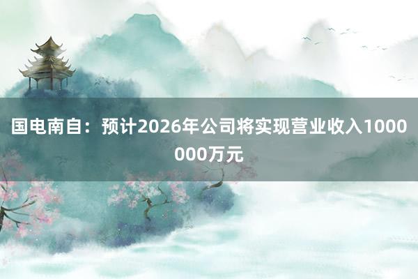 国电南自：预计2026年公司将实现营业收入1000000万元
