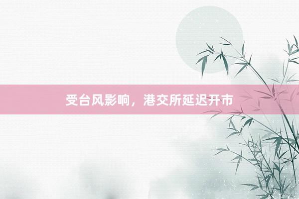 受台风影响，港交所延迟开市