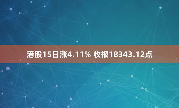 港股15日涨4.11% 收报18343.12点