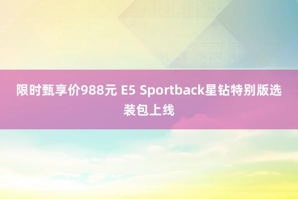 限时甄享价988元 E5 Sportback星钻特别版选装包上线