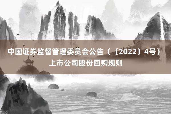 中国证券监督管理委员会公告（〔2022〕4号）　　上市公司股份回购规则