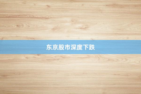 东京股市深度下跌