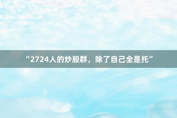 “2724人的炒股群，除了自己全是托”