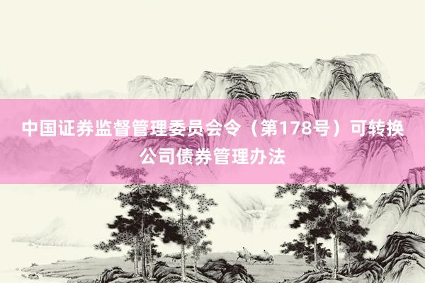 中国证券监督管理委员会令（第178号）　　可转换公司债券管理办法