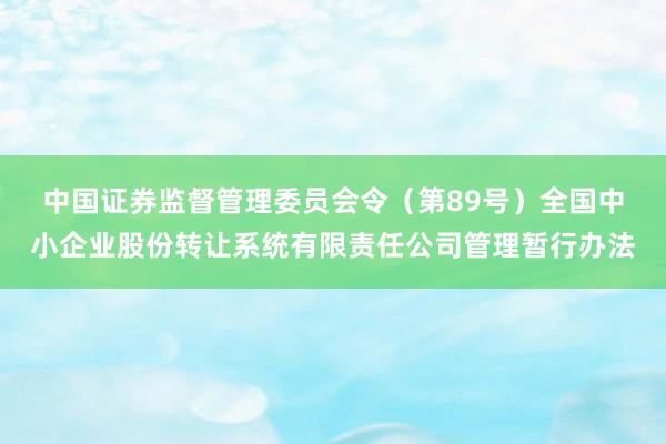 中国证券监督管理委员会令（第89号）　　全国中小企业股份转让系统有限责任公司管理暂行办法