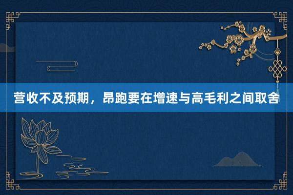营收不及预期，昂跑要在增速与高毛利之间取舍