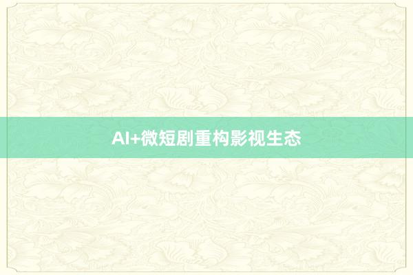 AI+微短剧重构影视生态