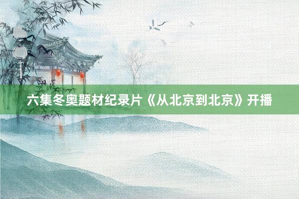 六集冬奥题材纪录片《从北京到北京》开播