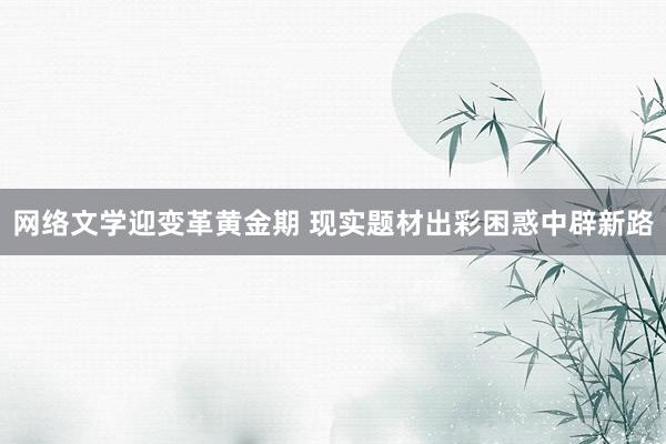 网络文学迎变革黄金期 现实题材出彩困惑中辟新路