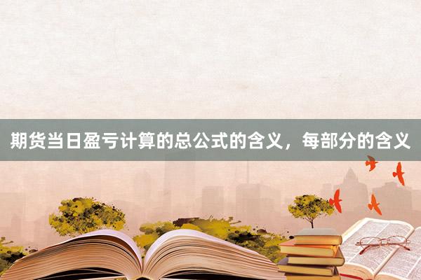 期货当日盈亏计算的总公式的含义，每部分的含义