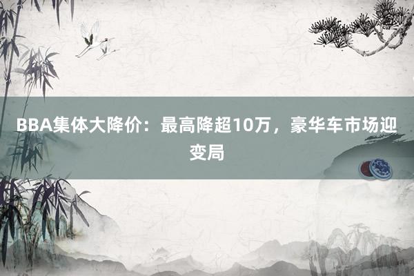 BBA集体大降价：最高降超10万，豪华车市场迎变局