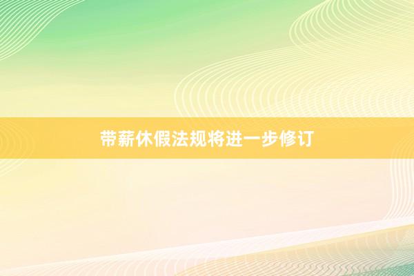 带薪休假法规将进一步修订