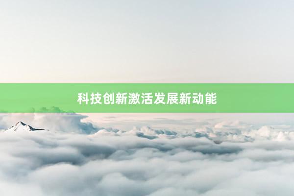 科技创新激活发展新动能