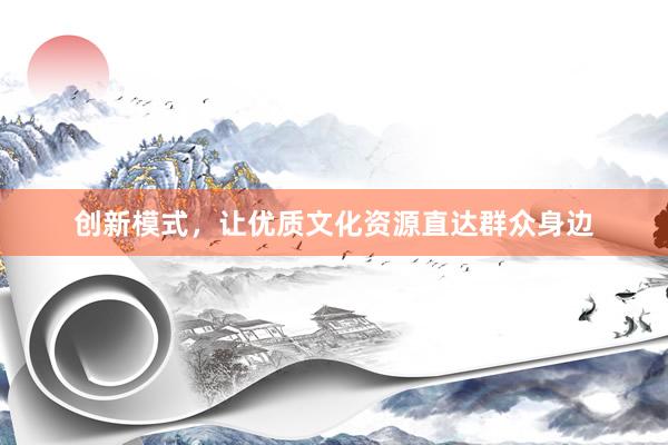 创新模式，让优质文化资源直达群众身边