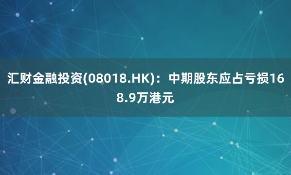 汇财金融投资(08018.HK)：中期股东应占亏损168.9万港元
