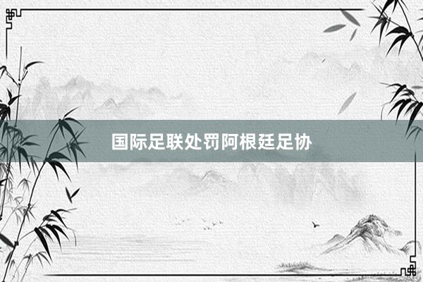 国际足联处罚阿根廷足协