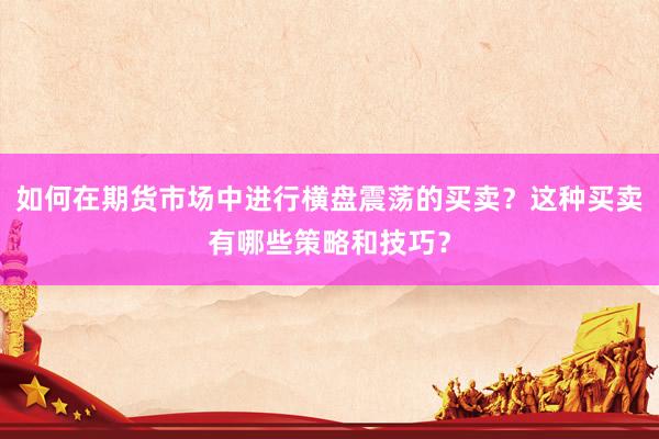 如何在期货市场中进行横盘震荡的买卖？这种买卖有哪些策略和技巧？