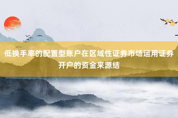 低换手率的配置型账户在区域性证券市场运用证券开户的资金来源结