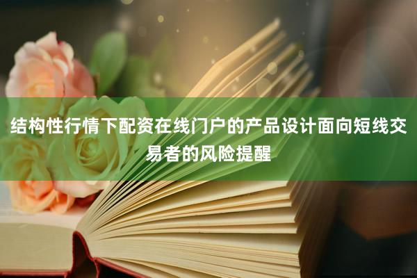 结构性行情下配资在线门户的产品设计面向短线交易者的风险提醒