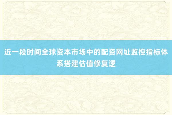 近一段时间全球资本市场中的配资网址监控指标体系搭建估值修复逻