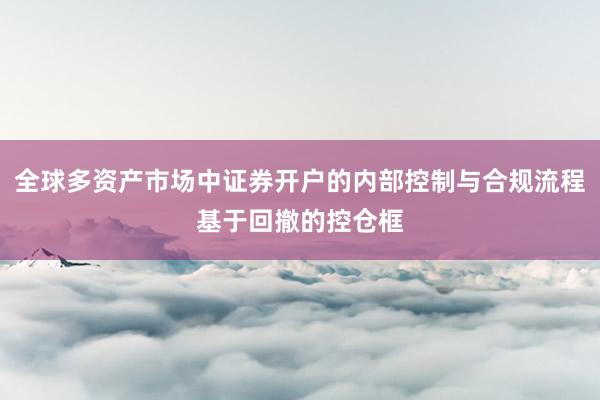 全球多资产市场中证券开户的内部控制与合规流程基于回撤的控仓框