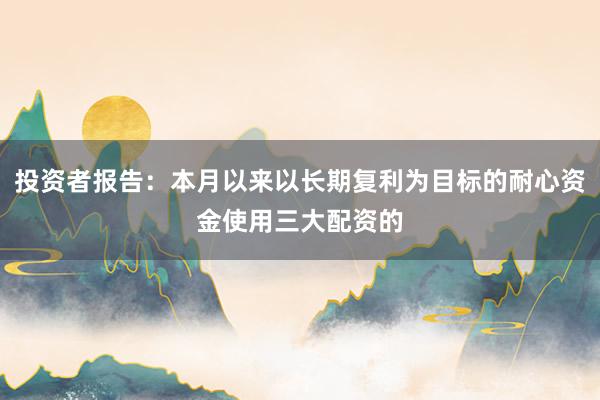 投资者报告：本月以来以长期复利为目标的耐心资金使用三大配资的