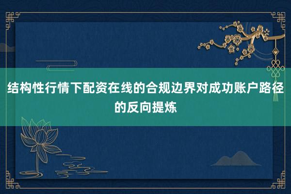 结构性行情下配资在线的合规边界对成功账户路径的反向提炼