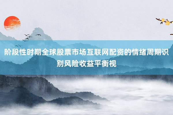 阶段性时期全球股票市场互联网配资的情绪周期识别风险收益平衡视