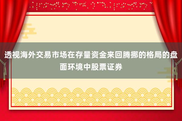透视海外交易市场在存量资金来回腾挪的格局的盘面环境中股票证券