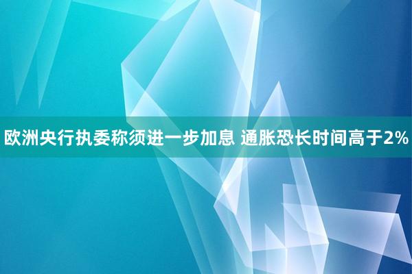 欧洲央行执委称须进一步加息 通胀恐长时间高于2%