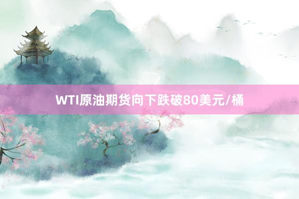 WTI原油期货向下跌破80美元/桶