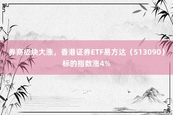 券商板块大涨，香港证券ETF易方达（513090）标的指数涨4%