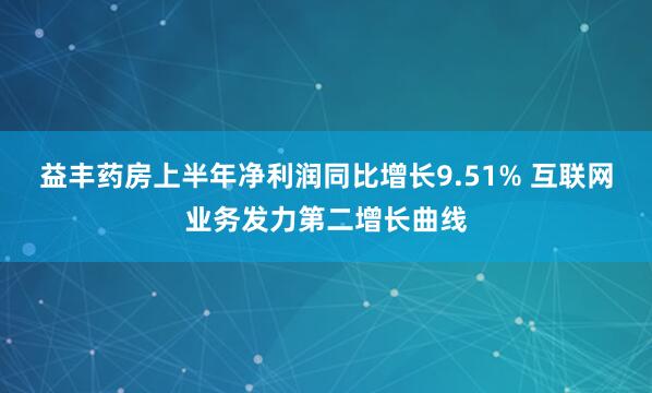 益丰药房上半年净利润同比增长9.51% 互联网业务发力第二增长曲线