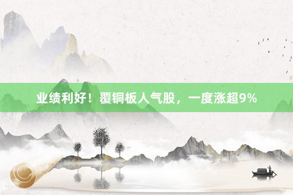业绩利好！覆铜板人气股，一度涨超9%